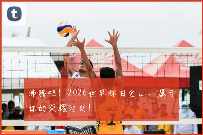 沸腾吧！2026世界杯旧金山，属于你的荣耀时刻！