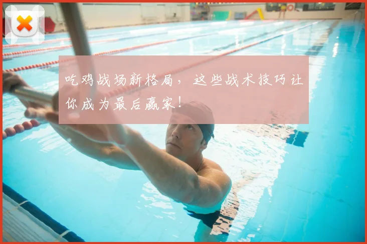 吃鸡战场新格局，这些战术技巧让你成为最后赢家！