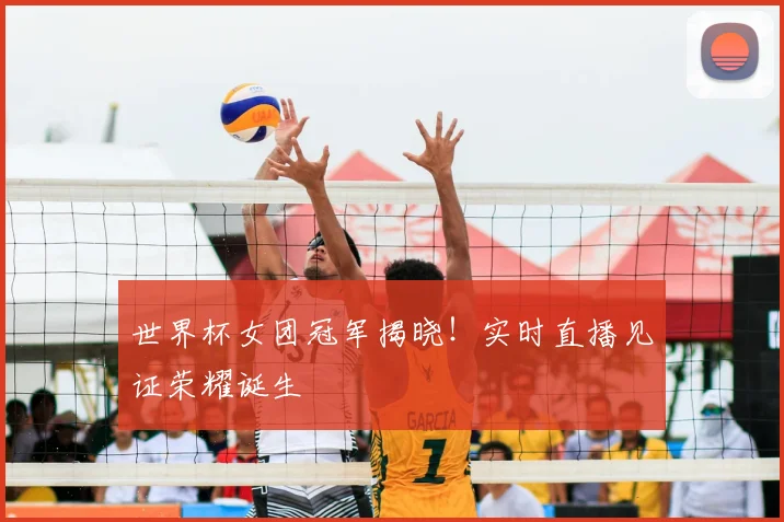 世界杯女团冠军揭晓!实时直播见证荣耀诞生