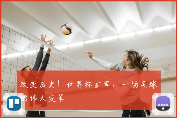 改变历史！世界杯扩军，一场足球的伟大变革