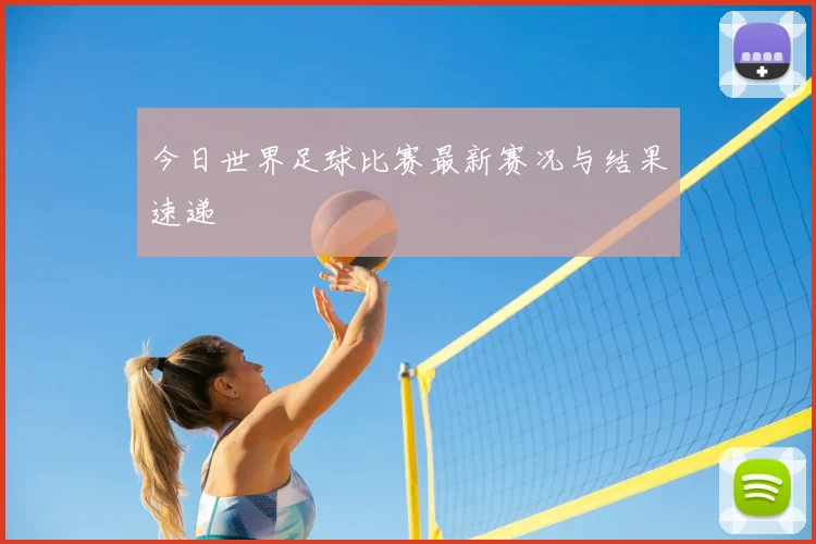 今日世界足球比赛最新赛况与结果速递