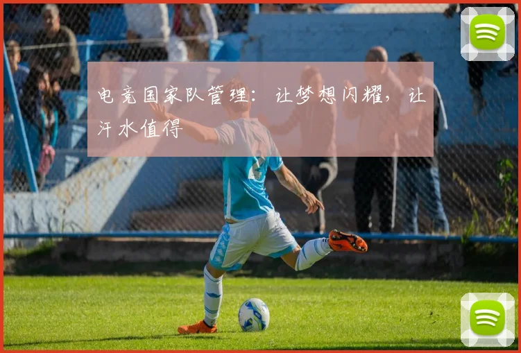 电竞国家队管理:让梦想闪耀,让汗水值得