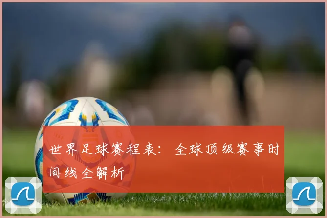 世界足球赛程表：全球顶级赛事时间线全解析