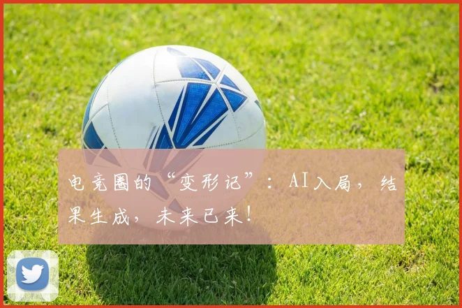 电竞圈的“变形记”:AI入局,结果生成,未来已来!