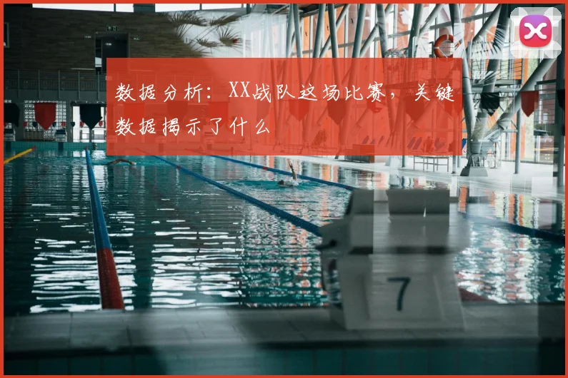 数据分析：XX战队这场比赛，关键数据揭示了什么